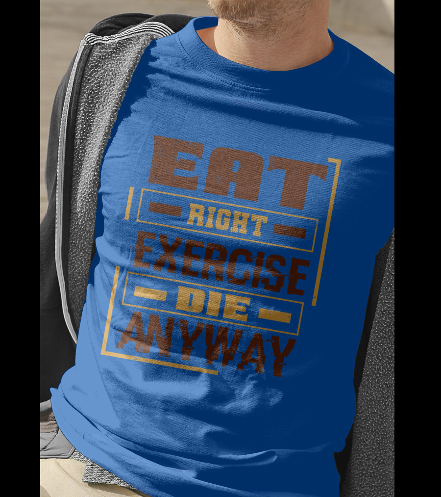 Eat Right Exercise Die Anyway 01x T-Shirt