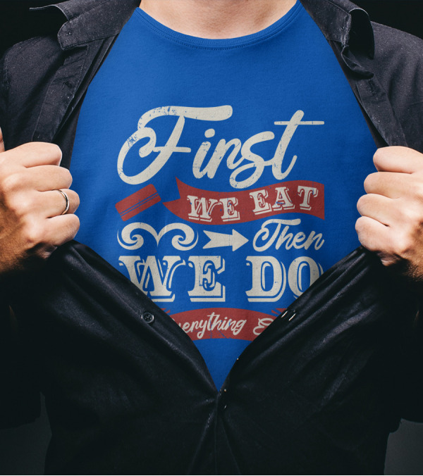 First We Eat Then We Do Everything Else T-Shirt