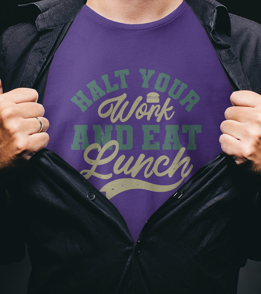 Halt Your Work And Eat Lunch Burger T-Shirt