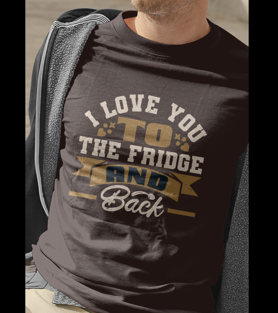I Love You To The Fridge And Back T-Shirt