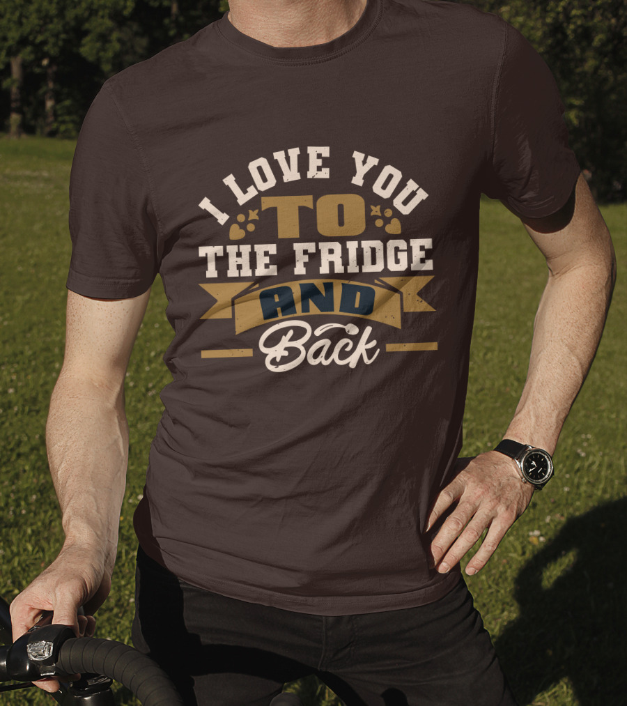 I Love You To The Fridge And Back T-Shirt