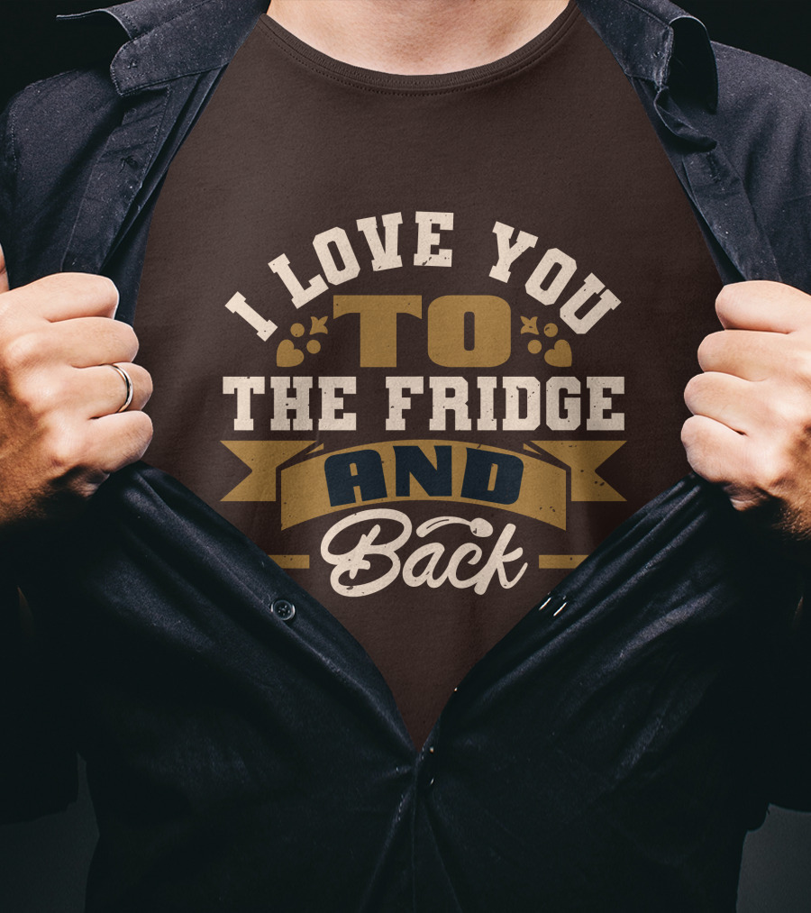 I Love You To The Fridge And Back T-Shirt