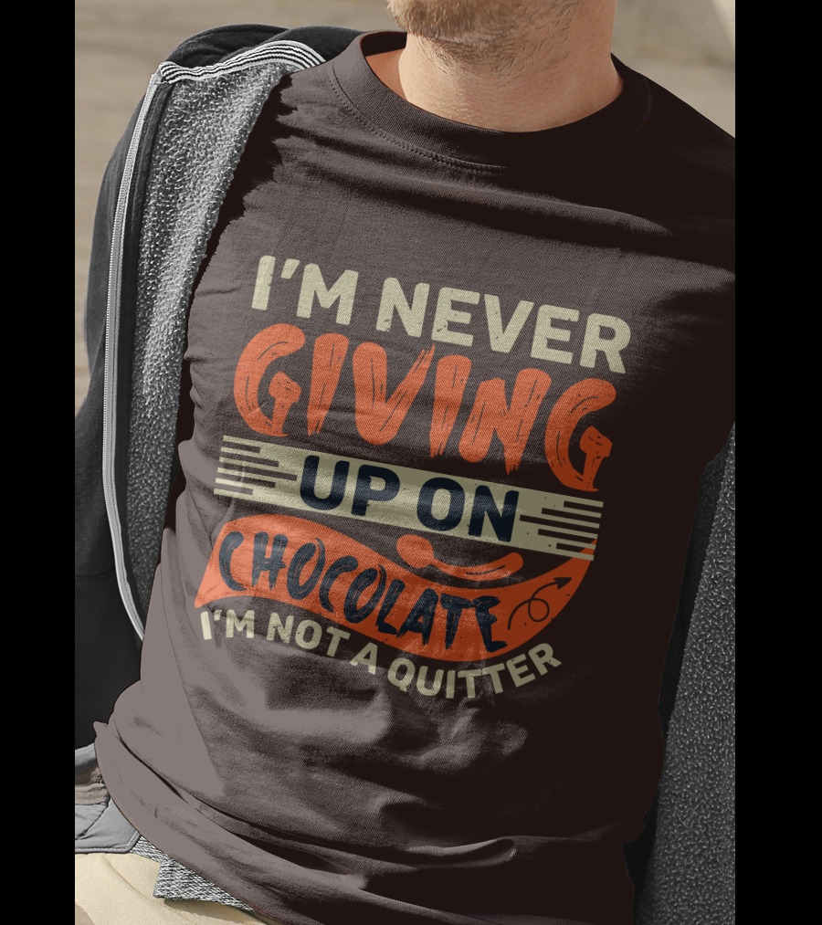 I’m Never Giving Up On Chocolate I’m Not A Quitter T-Shirt
