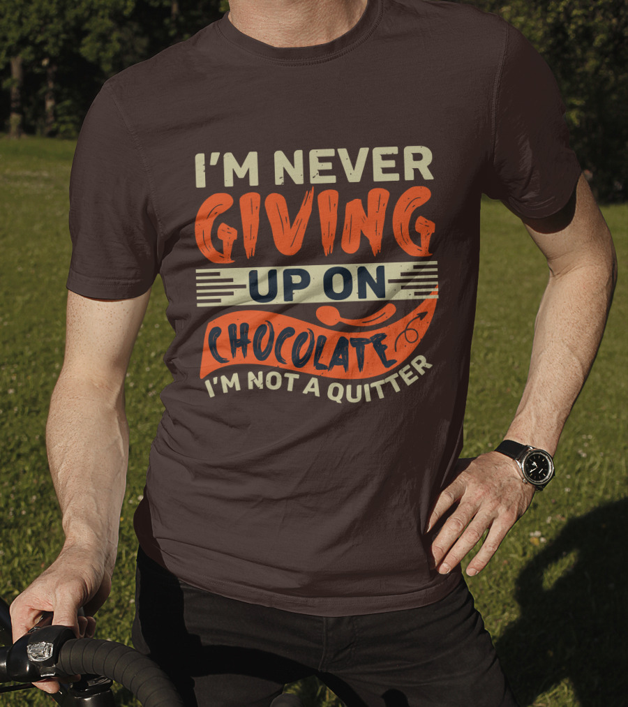 I’m Never Giving Up On Chocolate I’m Not A Quitter T-Shirt