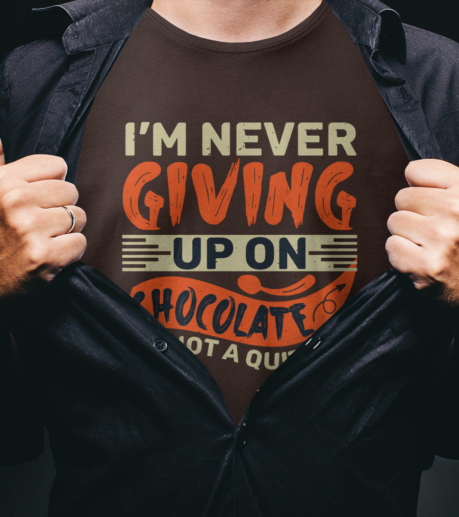 I’m Never Giving Up On Chocolate I’m Not A Quitter T-Shirt