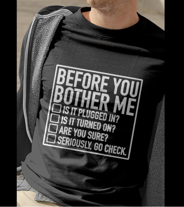 Before You Bother Me Checklist Is It Plugged In Turned On Are You Sure Seriously Go Check T-Shirt
