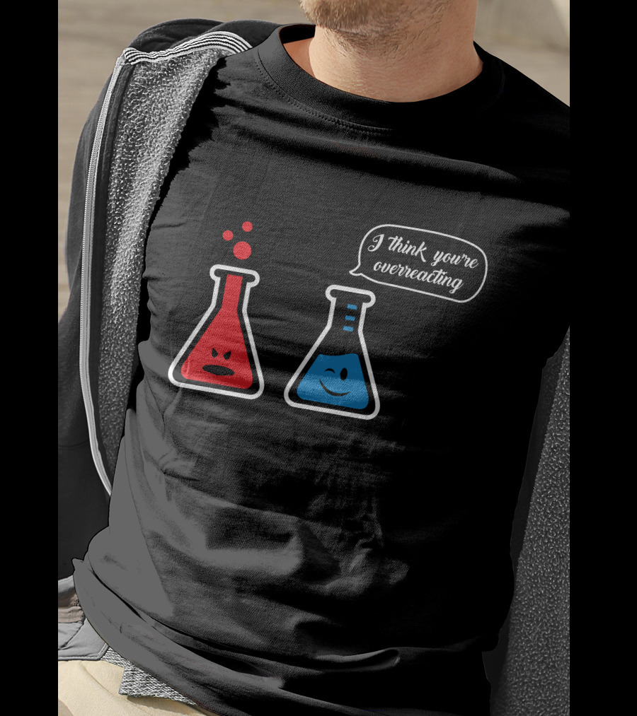 I Think You're Overreacting Chemistry Beaker Humor T-Shirt
