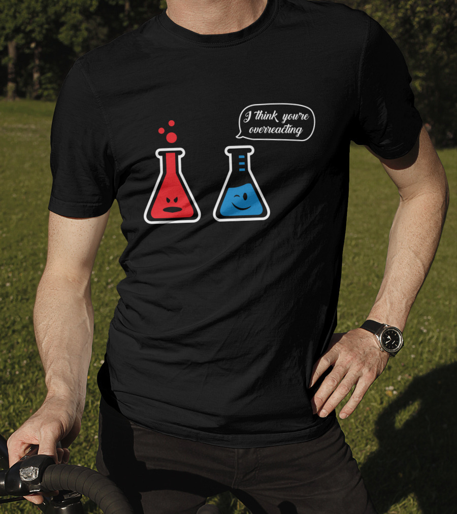 I Think You're Overreacting Chemistry Beaker Humor T-Shirt