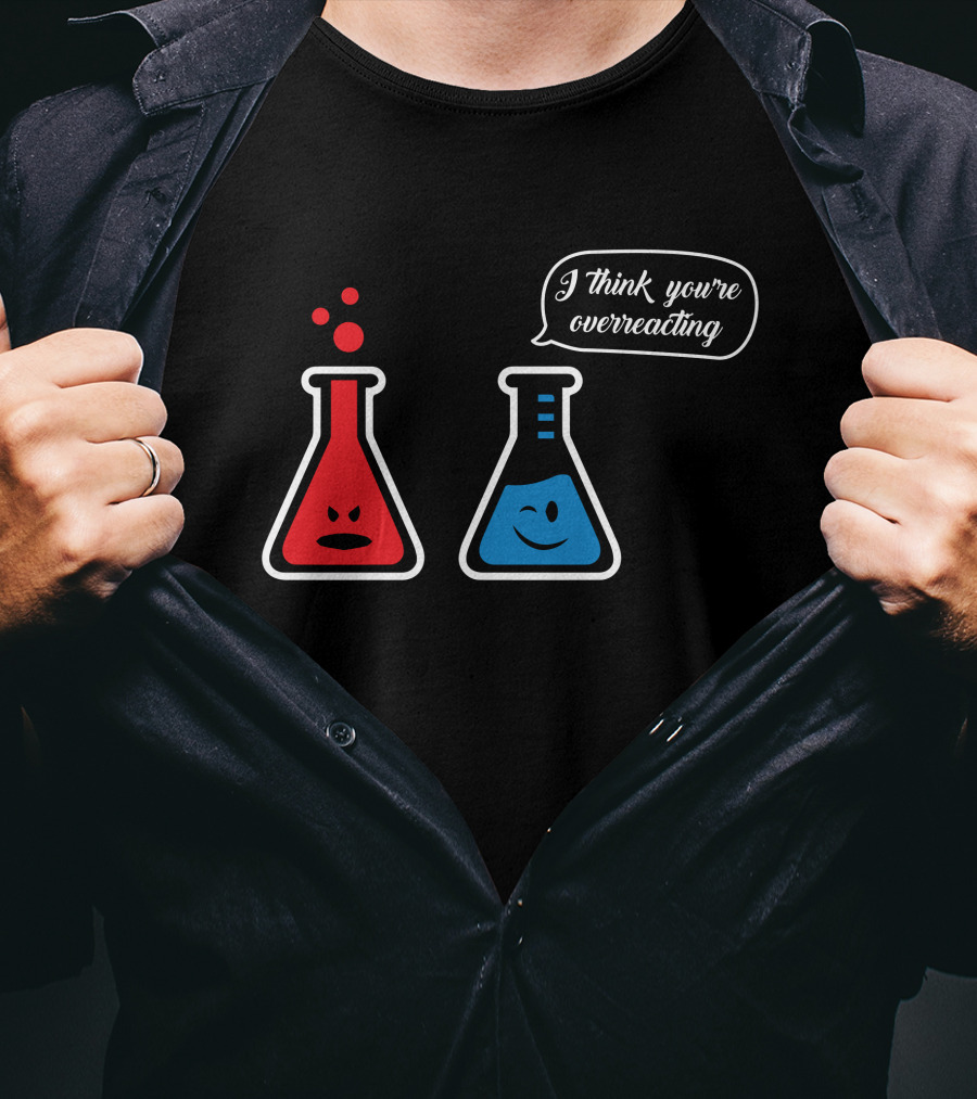 I Think You're Overreacting Chemistry Beaker Humor T-Shirt