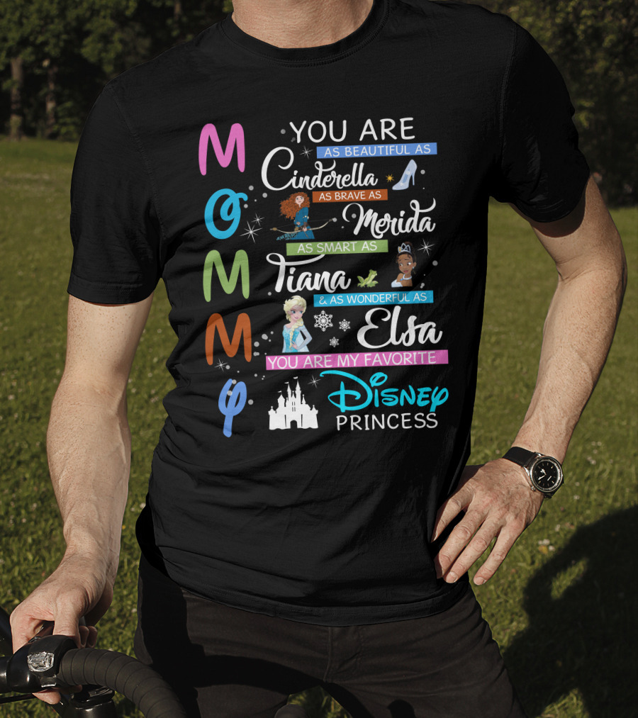 Mommy You Are As Beautiful As Cinderella Brave As Merida Smart As Tiana Wonderful As Elsa Favorite Disney Princess T-Shirt
