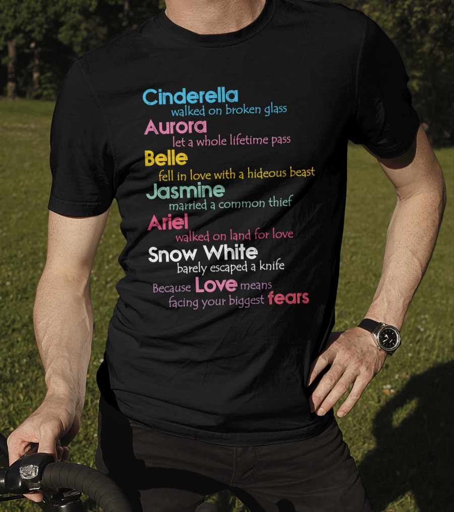 Cinderella Aurora Belle Jasmine Ariel Snow White Because Love Means Fears T-Shirt