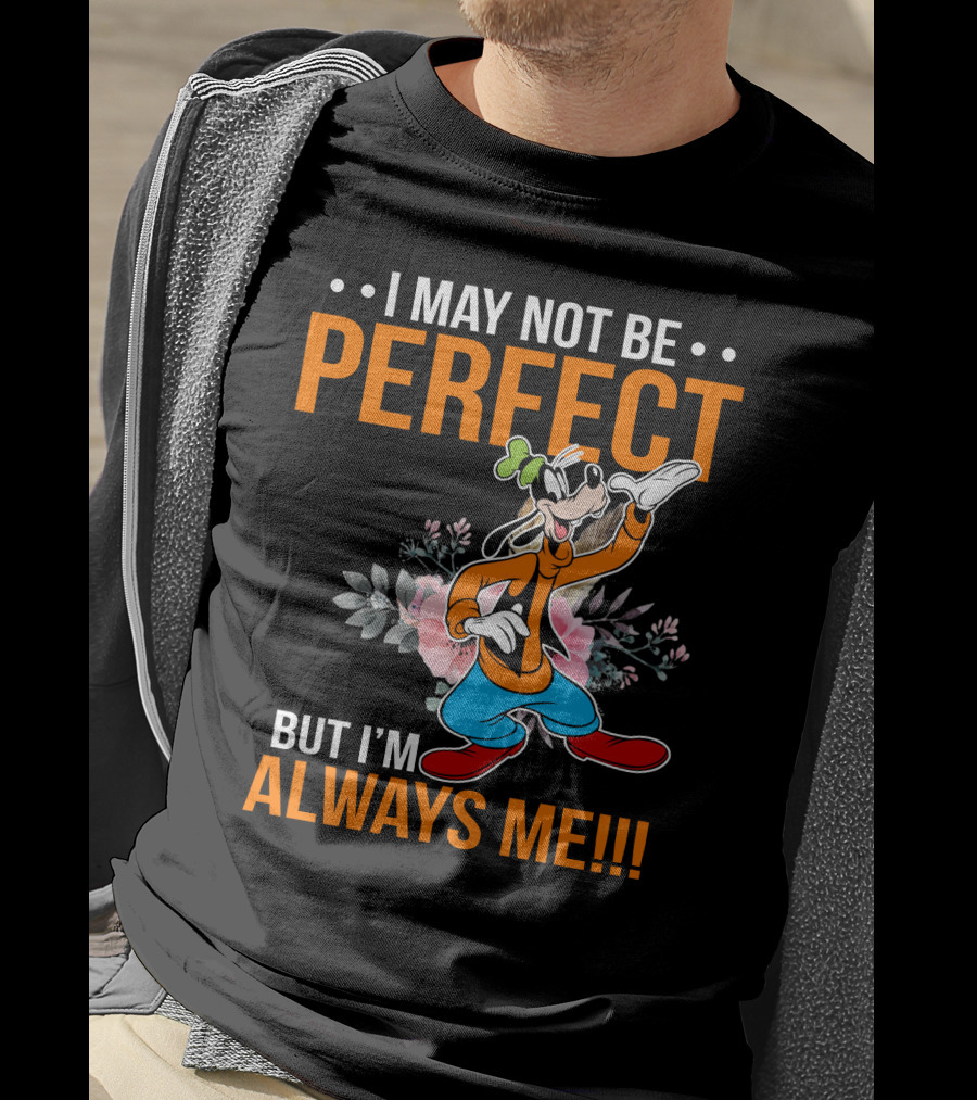 I May Not Be Perfect But I'm Always Me Goofy T-Shirt