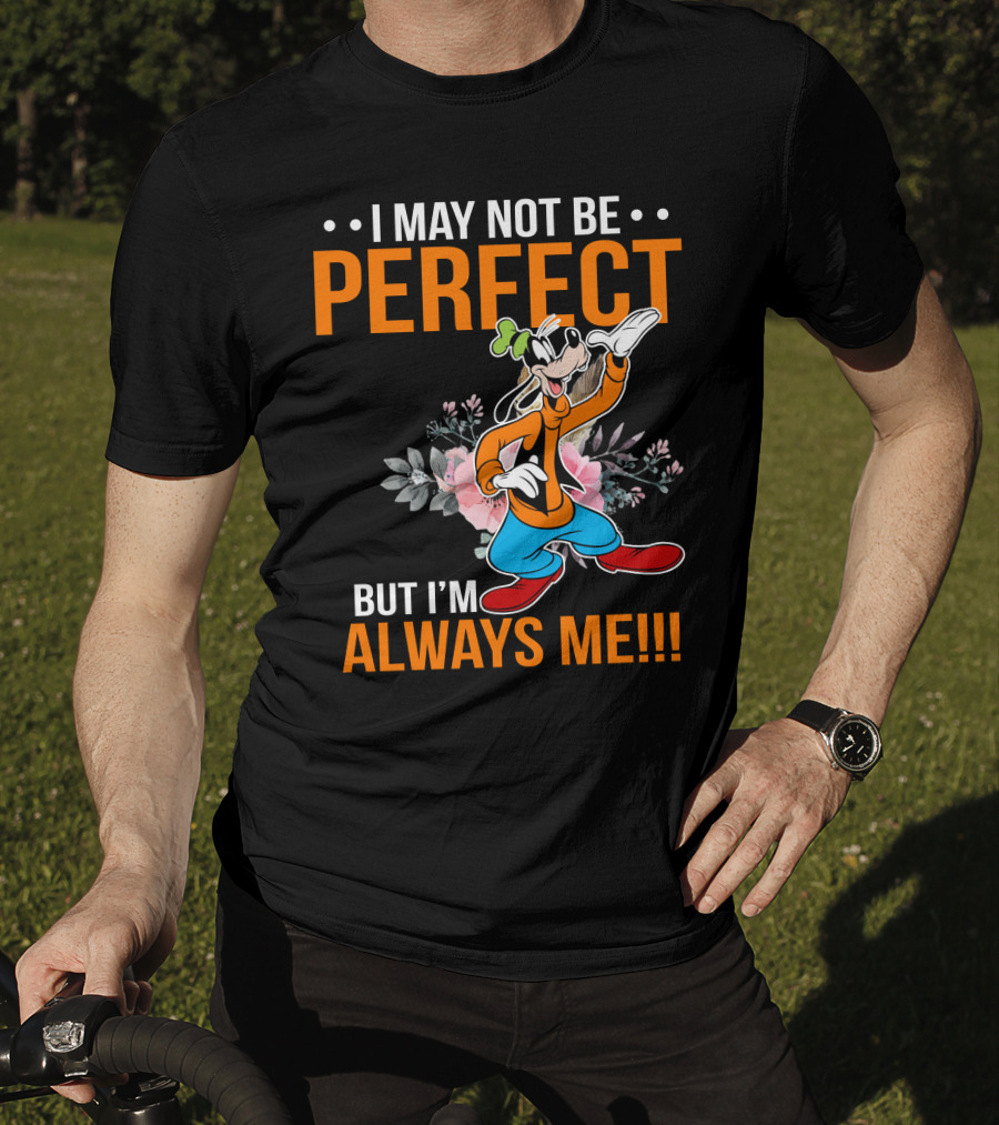 I May Not Be Perfect But I'm Always Me Goofy T-Shirt