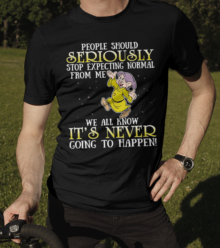 People Should Seriously Stop Expecting Normal From Me We All Know It's Never Going To Happen T-Shirt