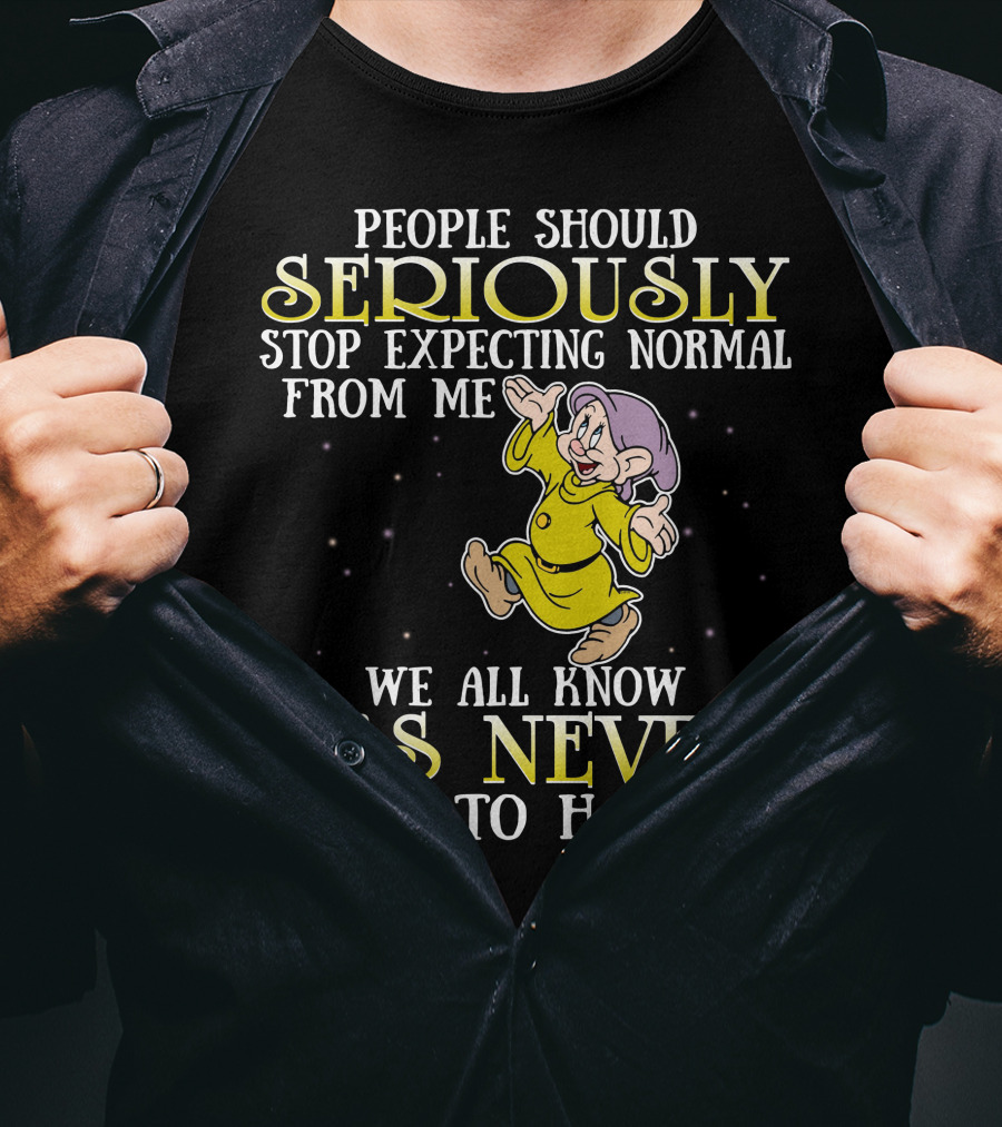 People Should Seriously Stop Expecting Normal From Me We All Know It's Never Going To Happen T-Shirt