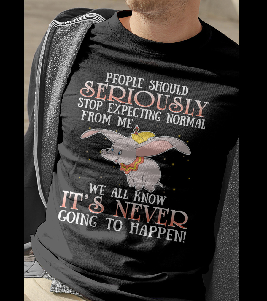 People Should Seriously Stop Expecting Normal Dumbo It's Never Going To Happen T-Shirt