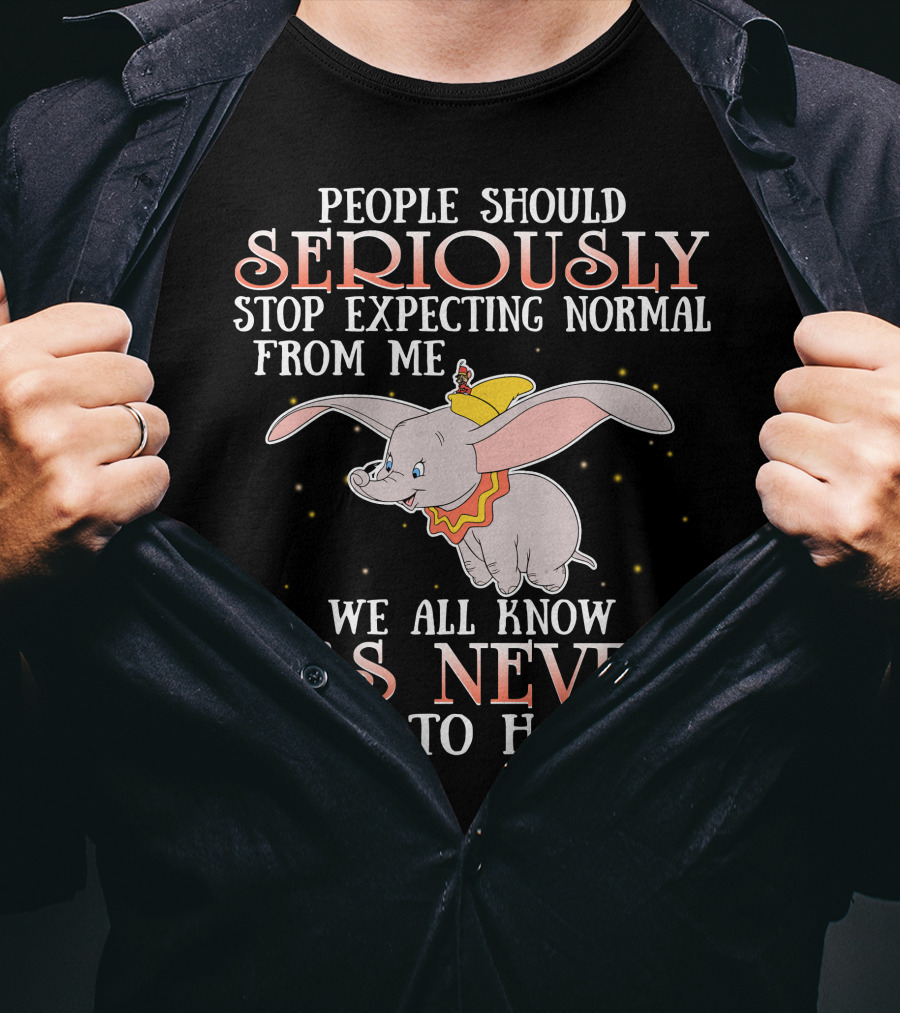 People Should Seriously Stop Expecting Normal Dumbo It's Never Going To Happen T-Shirt