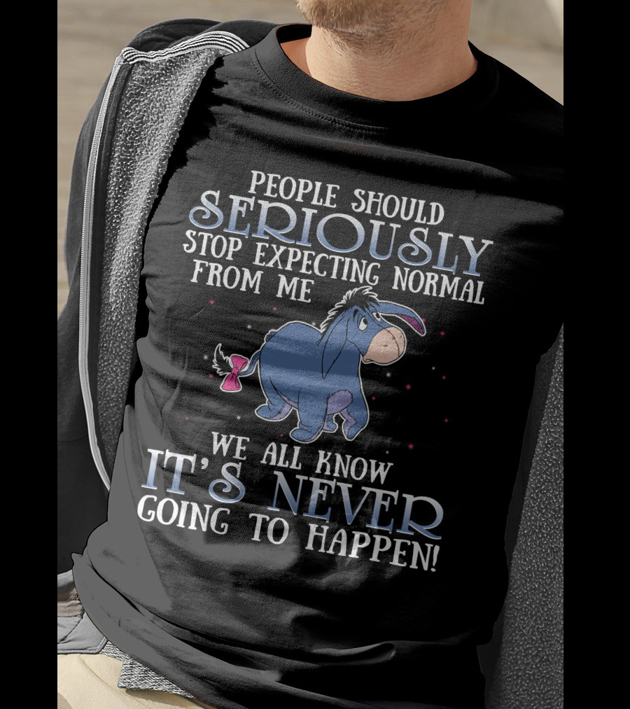 Eeyore People Should Seriously Stop Expecting Normal We All Know It's Never Going To Happen T-Shirt