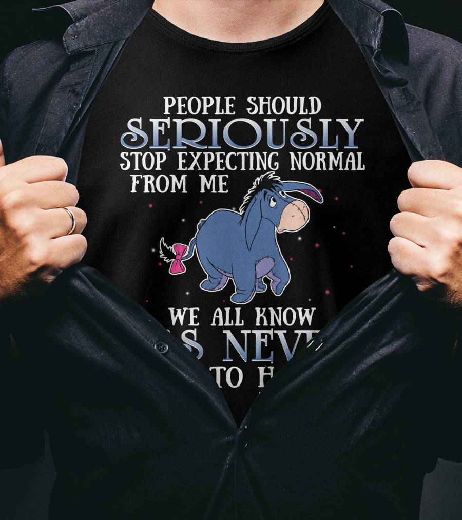 Eeyore People Should Seriously Stop Expecting Normal We All Know It's Never Going To Happen T-Shirt