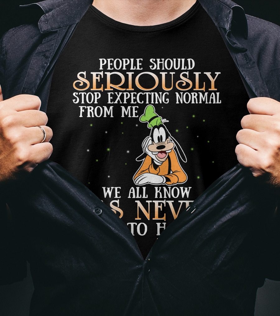 People Should Seriously Stop Expecting Normal From Me We All Know It's Never Going To Happen Goofy T-Shirt