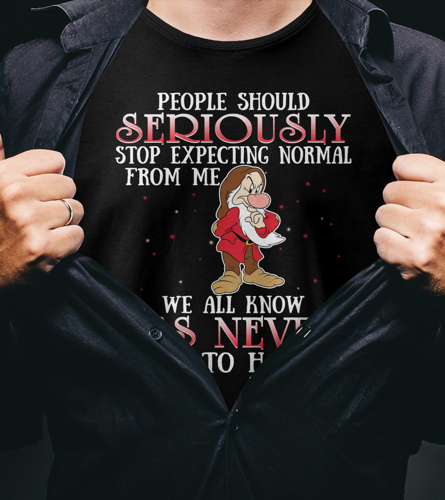 People Should Seriously Stop Expecting Normal From Me We All Know It's Never Going To Happen Grumpy T-Shirt