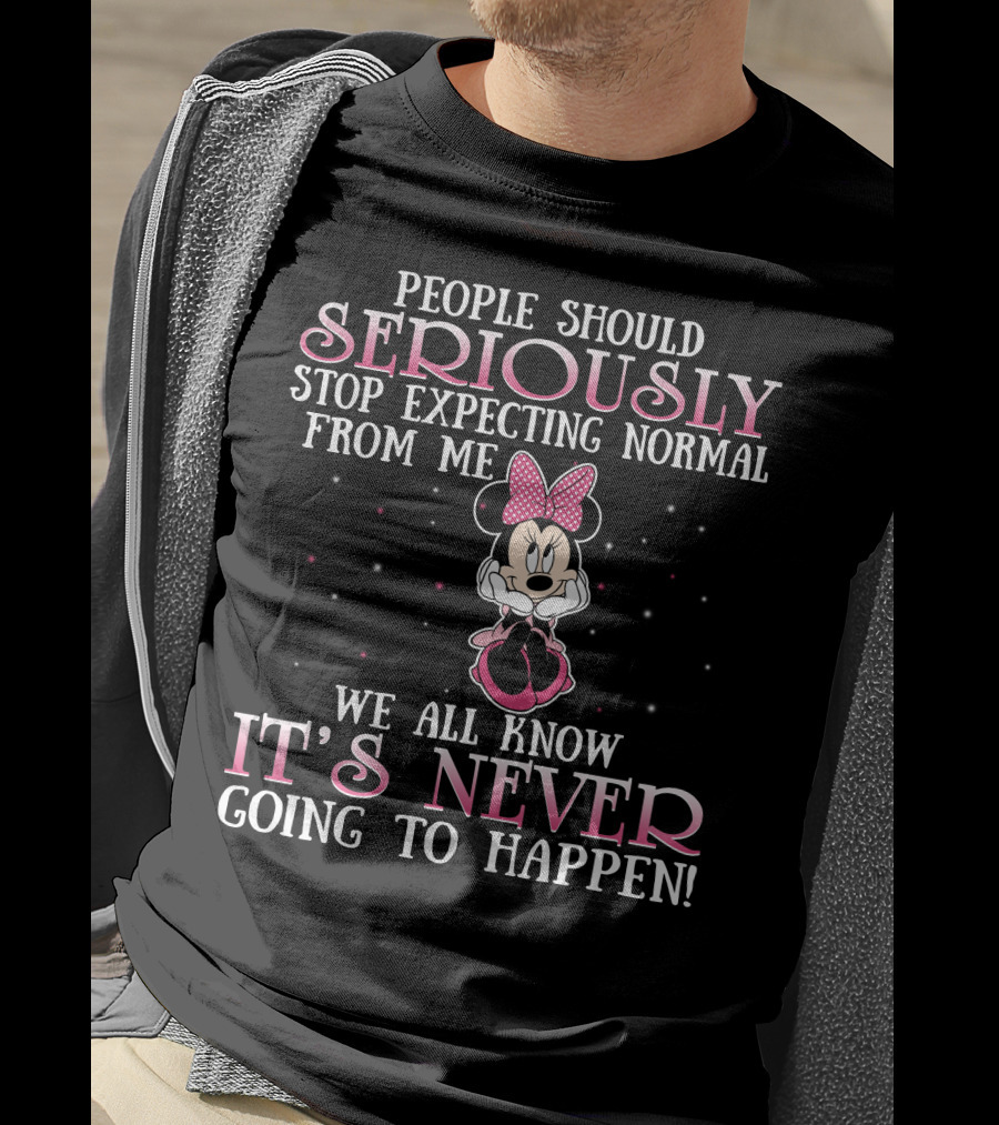People Should Seriously Stop Expecting Normal From Me We All Know It's Never Going To Happen Minnie T-Shirt
