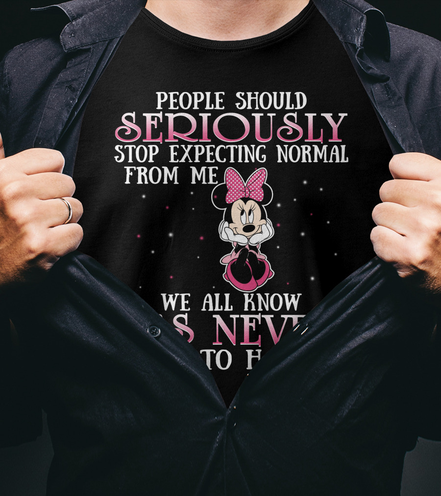 People Should Seriously Stop Expecting Normal From Me We All Know It's Never Going To Happen Minnie T-Shirt
