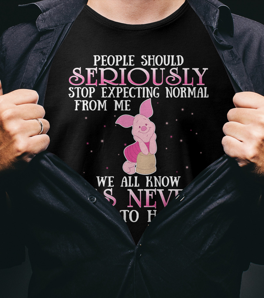 People Should Seriously Stop Expecting Normal We All Know It's Never Going To Happen Piglet T-Shirt