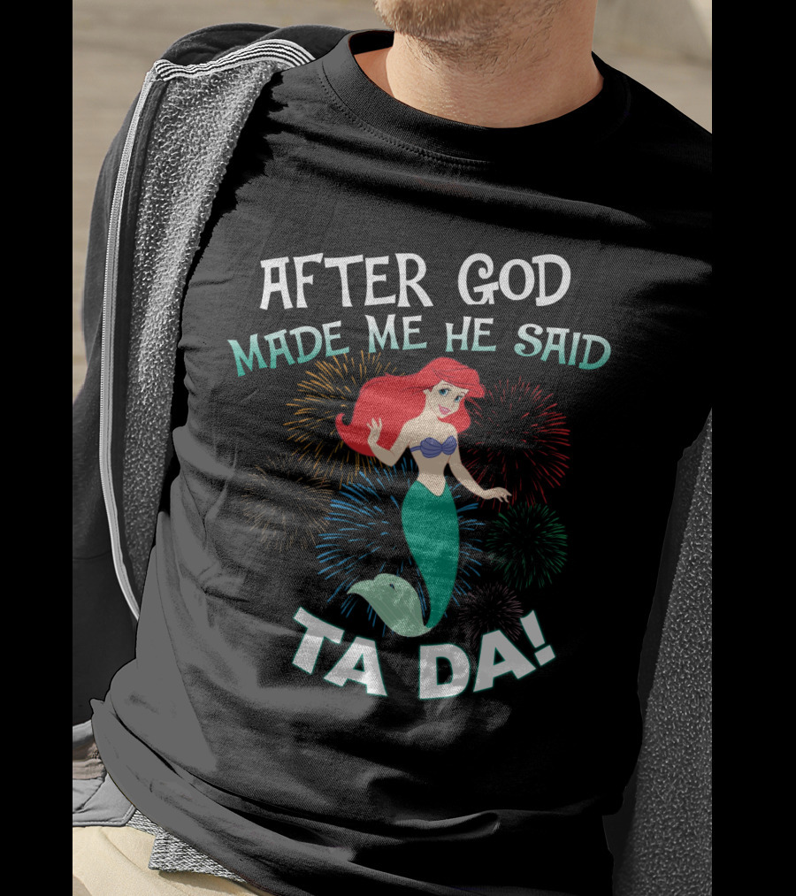 After God Made Me He Said Ta Da Ariel Fireworks T-Shirt