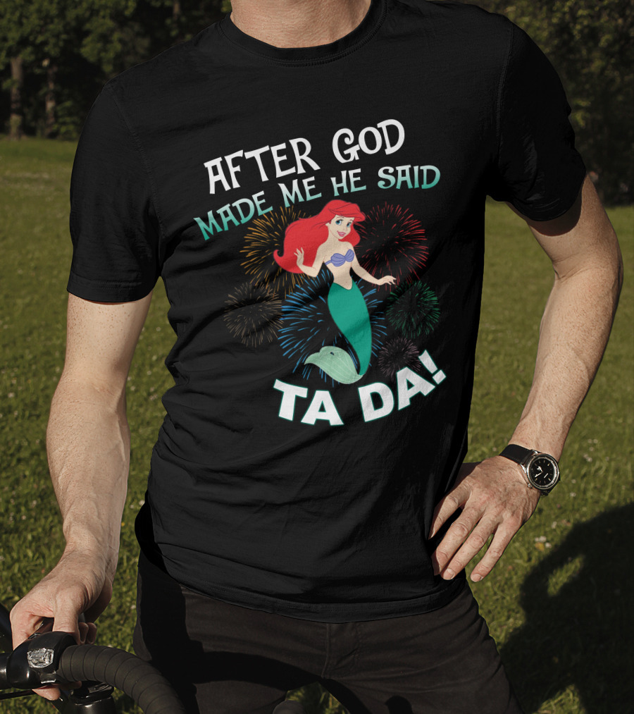 After God Made Me He Said Ta Da Ariel Fireworks T-Shirt