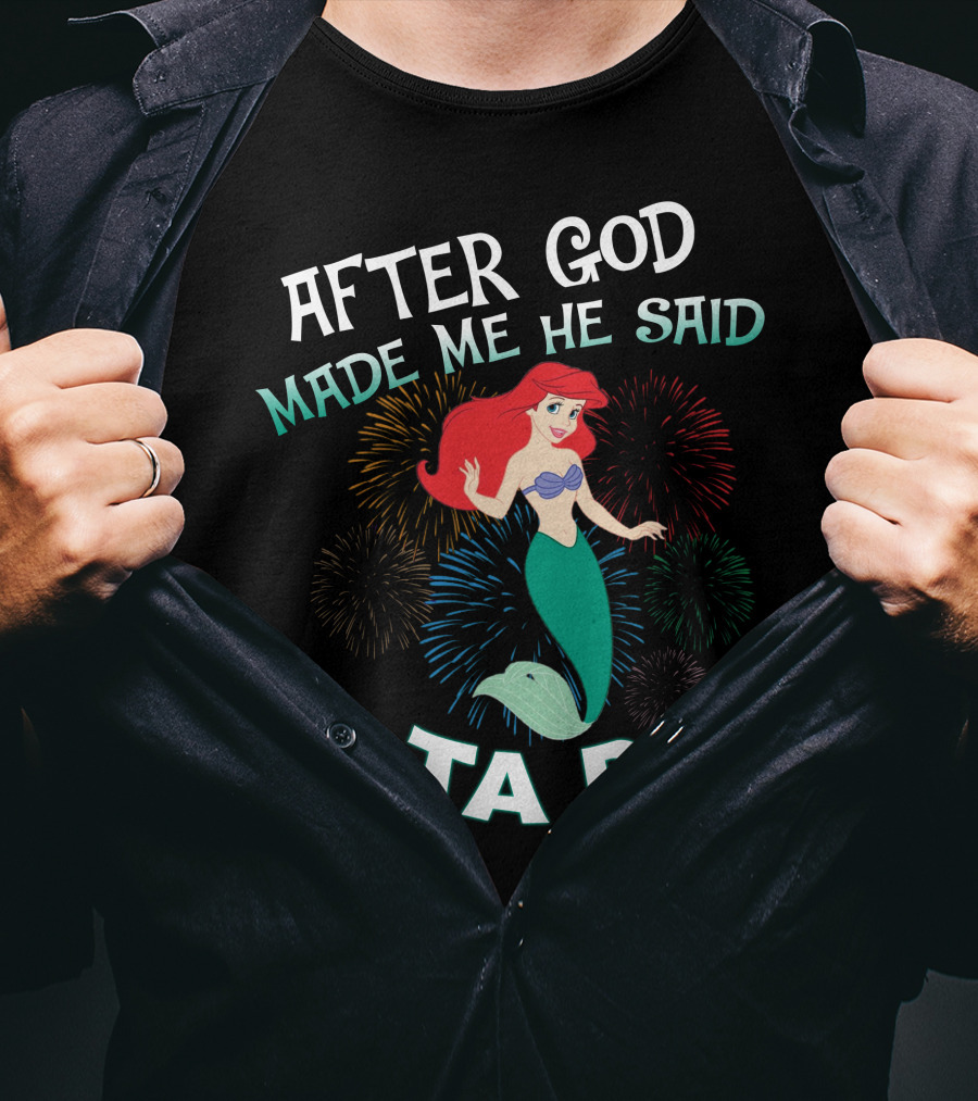 After God Made Me He Said Ta Da Ariel Fireworks T-Shirt