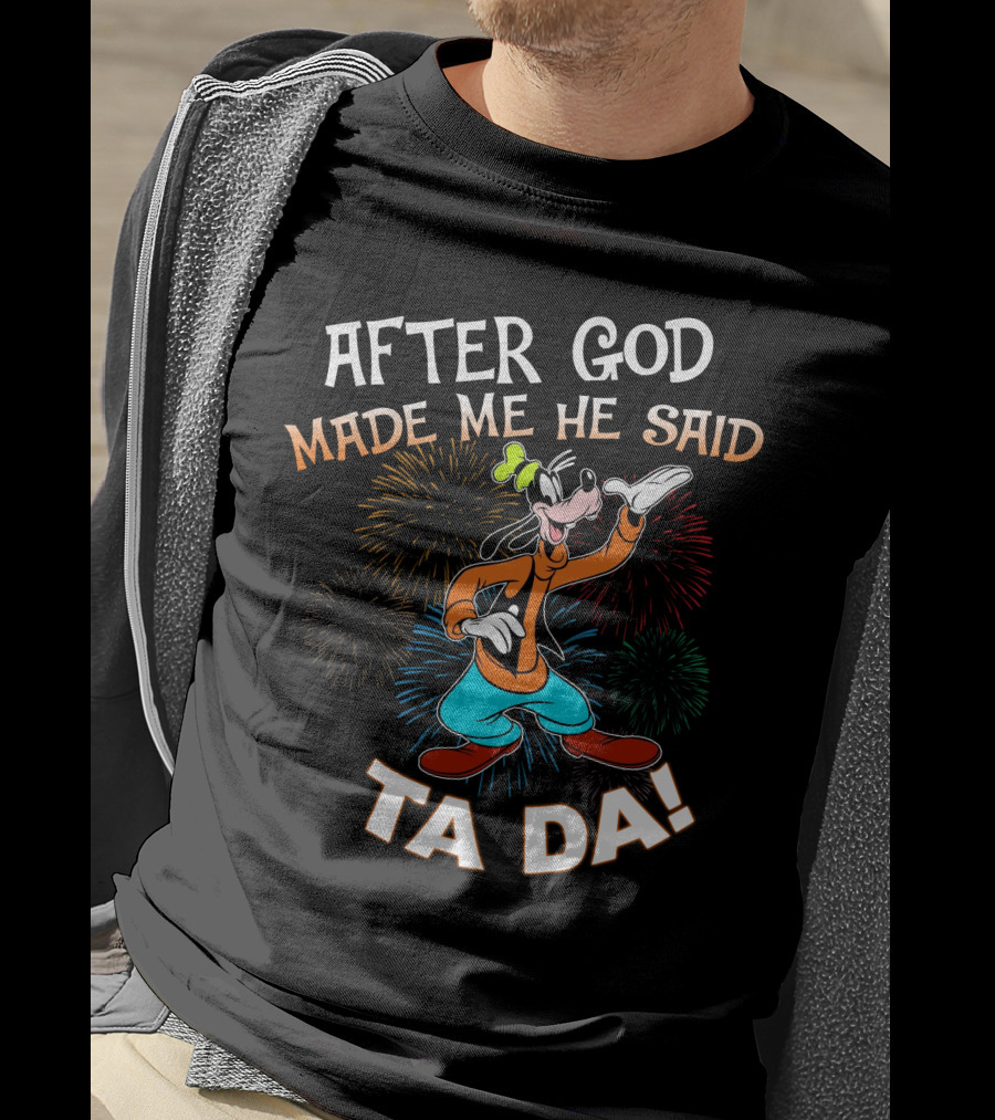 After God Made Me He Said Ta Da Goofy Fireworks T-Shirt