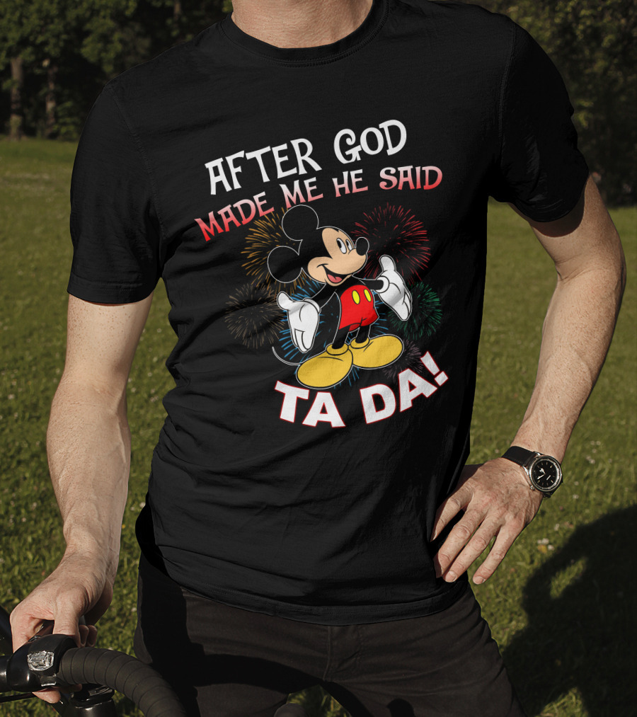 Mickey After God Made Me He Said Ta Da T-Shirt
