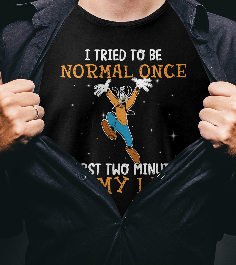 I Tried To Be Normal Once Worst Two Minutes Of My Life Goofy T-Shirt