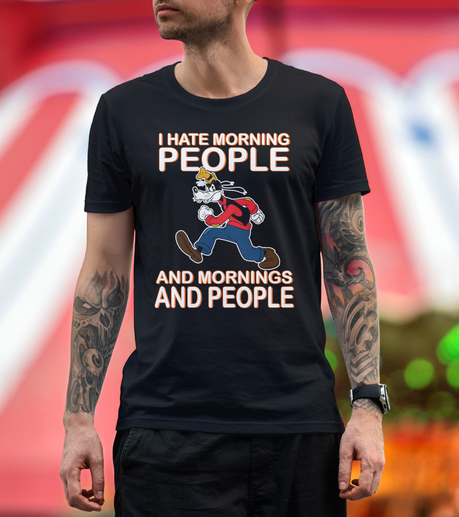 I Hate Morning People And Mornings And People Goofy T-Shirt