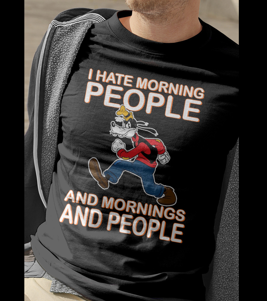 I Hate Morning People And Mornings And People Goofy T-Shirt