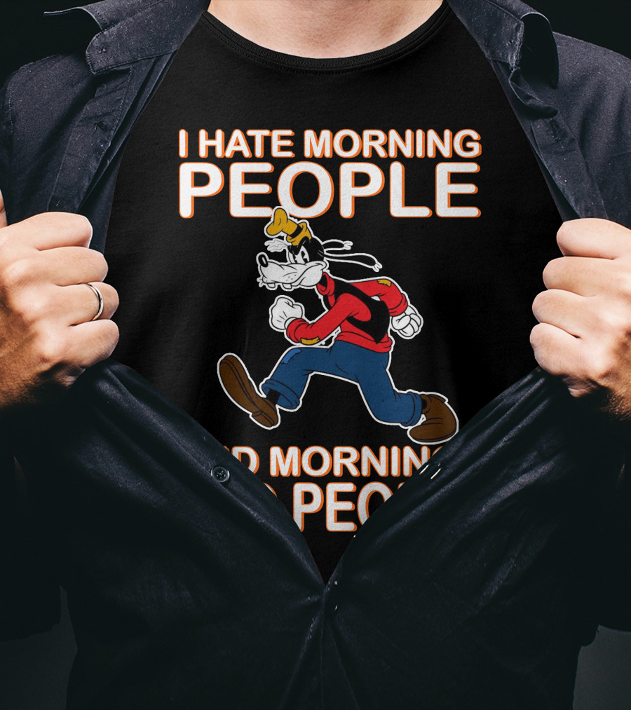 I Hate Morning People And Mornings And People Goofy T-Shirt