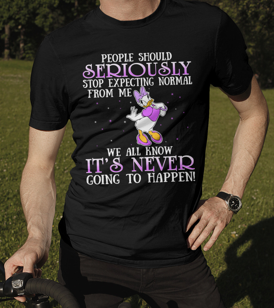 People Should Seriously Stop Expecting Normal From Me We All Know It's Never Going To Happen Daisy Duck T-Shirt