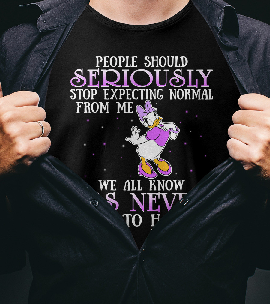 People Should Seriously Stop Expecting Normal From Me We All Know It's Never Going To Happen Daisy Duck T-Shirt