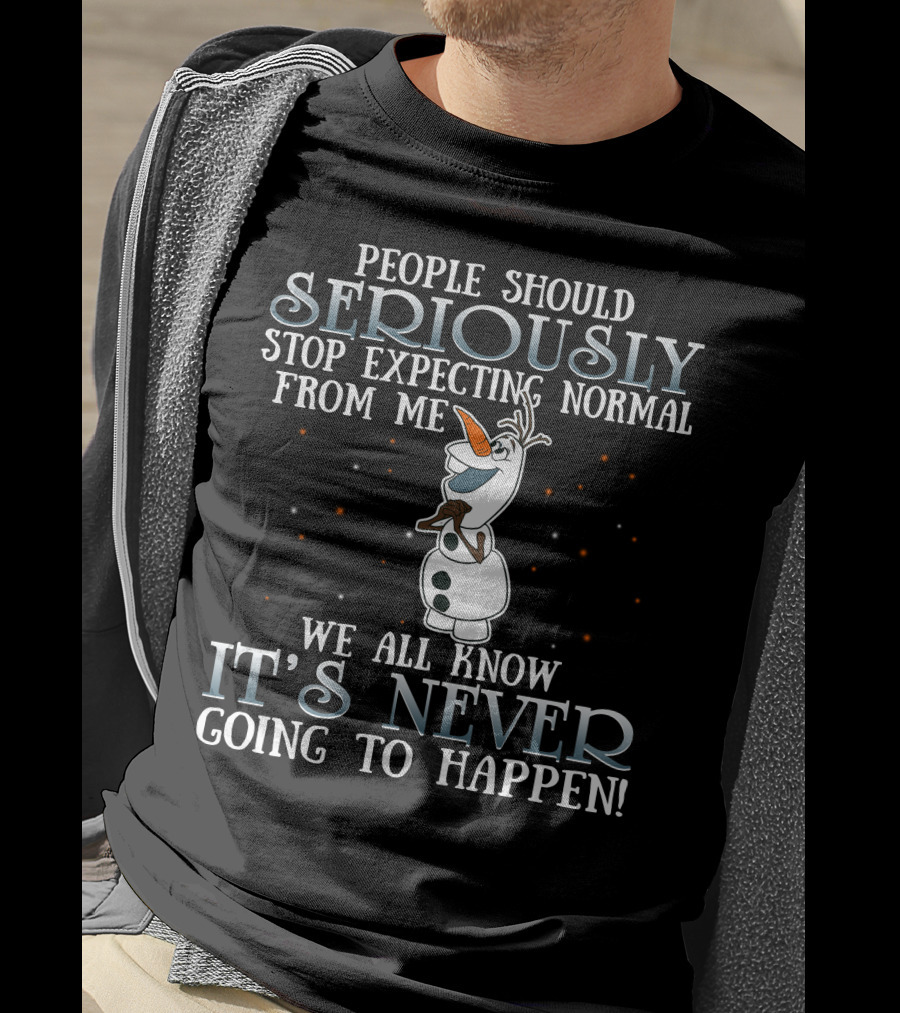 People Should Seriously Stop Expecting Normal From Me We All Know It's Never Going To Happen Olaf Frozen T-Shirt