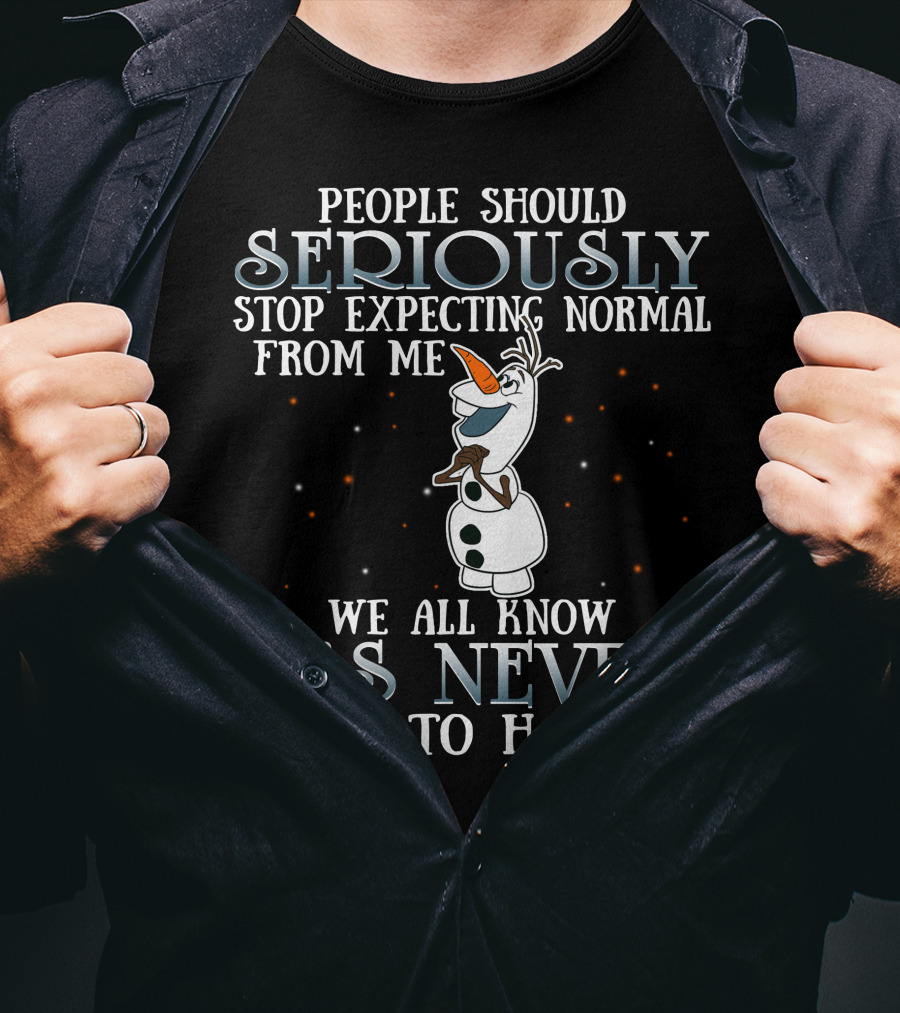 People Should Seriously Stop Expecting Normal From Me We All Know It's Never Going To Happen Olaf Frozen T-Shirt