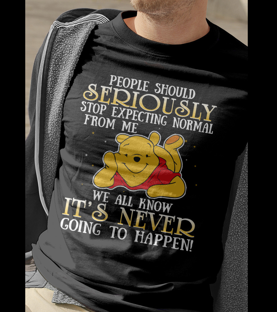 People Should Seriously Stop Expecting Normal From Me We All Know It's Never Going To Happen Pooh T-Shirt