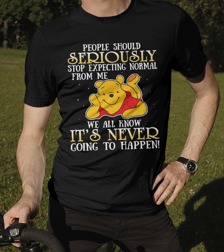 People Should Seriously Stop Expecting Normal From Me We All Know It's Never Going To Happen Pooh T-Shirt