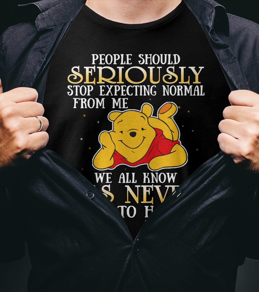 People Should Seriously Stop Expecting Normal From Me We All Know It's Never Going To Happen Pooh T-Shirt