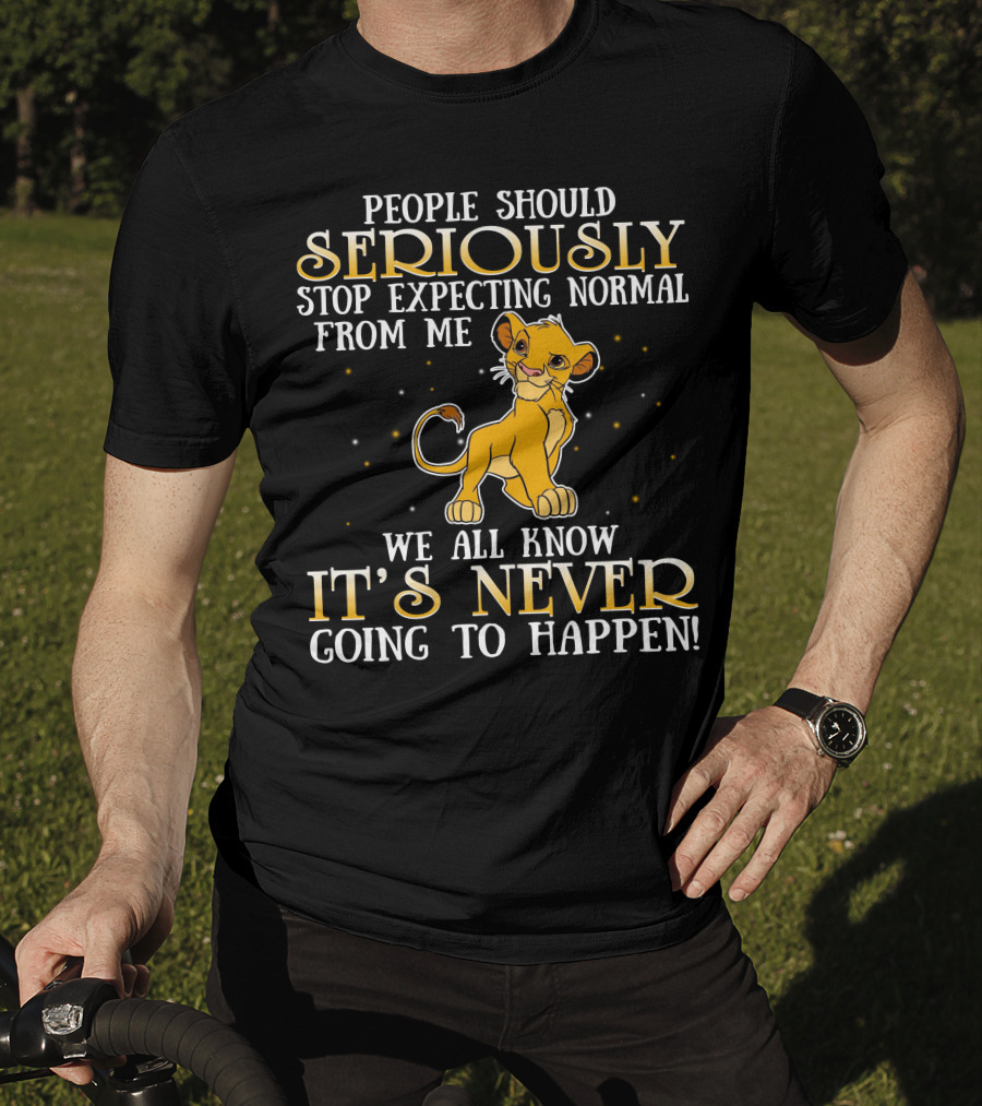 Simba People Should Seriously Stop Expecting Normal From Me We All Know It's Never Going To Happen T-Shirt