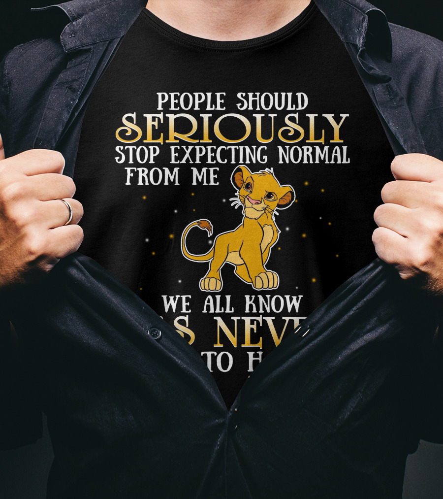 Simba People Should Seriously Stop Expecting Normal From Me We All Know It's Never Going To Happen T-Shirt