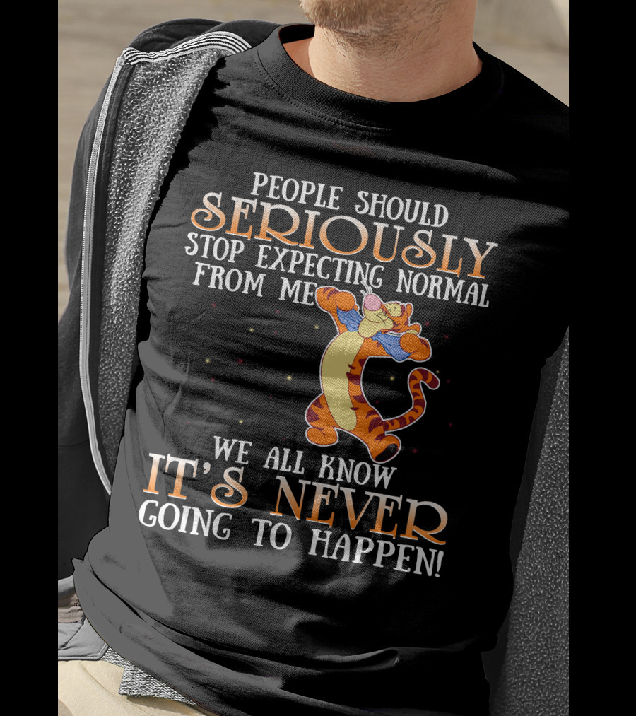 People Should Seriously Stop Expecting Normal From Me We All Know It's Never Going To Happen Tigger T-Shirt