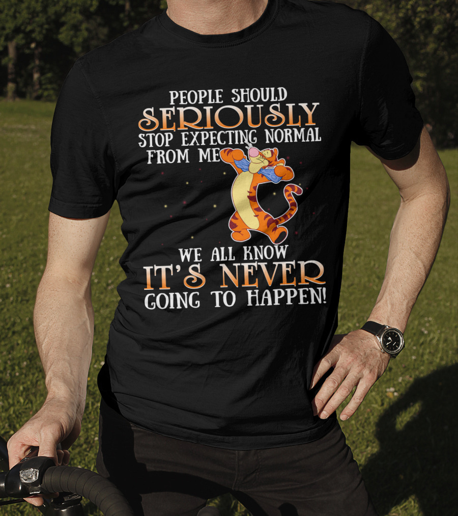 People Should Seriously Stop Expecting Normal From Me We All Know It's Never Going To Happen Tigger T-Shirt