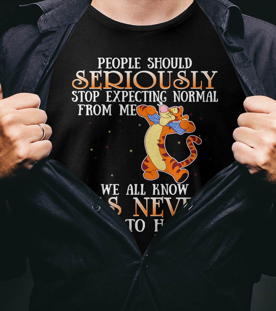 People Should Seriously Stop Expecting Normal From Me We All Know It's Never Going To Happen Tigger T-Shirt