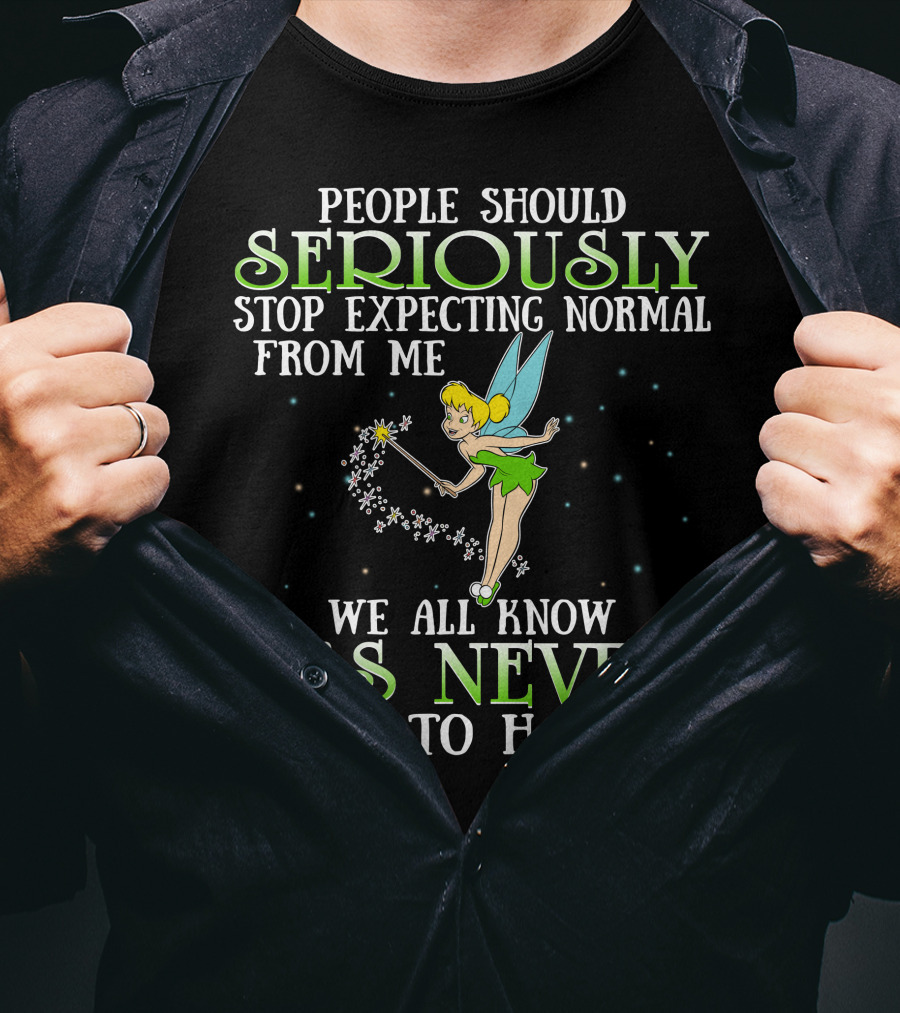 Tinker Bell People Should Seriously Stop Expecting Normal From Me We All Know It's Never Going To Happen T-Shirt